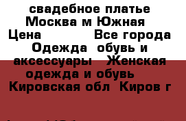 свадебное платье.Москва м Южная › Цена ­ 6 000 - Все города Одежда, обувь и аксессуары » Женская одежда и обувь   . Кировская обл.,Киров г.